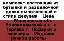 комплект состоящий из бутылки и разделочной доски выполненный в стиле декупаж › Цена ­ 800 - Московская обл., Волоколамский р-н, с.Теряево г. Подарки и сувениры » Изделия ручной работы   